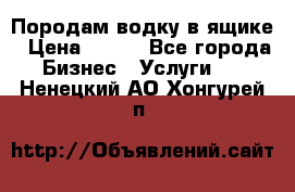 Породам водку в ящике › Цена ­ 950 - Все города Бизнес » Услуги   . Ненецкий АО,Хонгурей п.